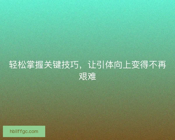 轻松掌握关键技巧，让引体向上变得不再艰难