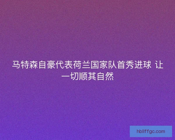 马特森自豪代表荷兰国家队首秀进球 让一切顺其自然